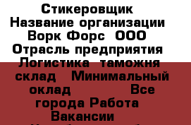Стикеровщик › Название организации ­ Ворк Форс, ООО › Отрасль предприятия ­ Логистика, таможня, склад › Минимальный оклад ­ 30 000 - Все города Работа » Вакансии   . Челябинская обл.,Чебаркуль г.
